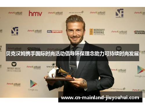 贝克汉姆携手国际时尚活动倡导环保理念助力可持续时尚发展