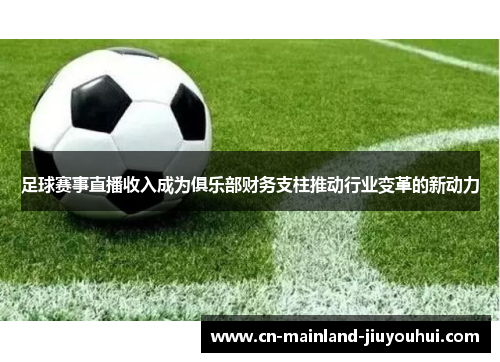 足球赛事直播收入成为俱乐部财务支柱推动行业变革的新动力