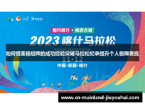 如何借鉴杨绍辉的成功经验突破马拉松纪录提升个人极限表现 如何借鉴杨绍辉的成功经验突破马拉松纪录提升个人极限表现
