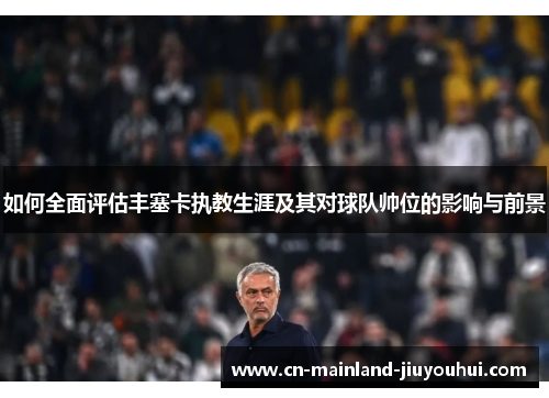如何全面评估丰塞卡执教生涯及其对球队帅位的影响与前景 如何全面评估丰塞卡执教生涯及其对球队帅位的影响与前景