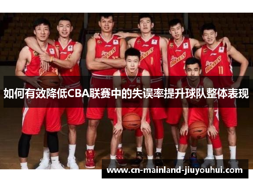 如何有效降低CBA联赛中的失误率提升球队整体表现 如何有效降低CBA联赛中的失误率提升球队整体表现