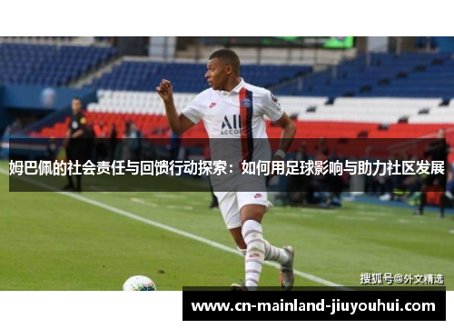 姆巴佩的社会责任与回馈行动探索:如何用足球影响与助力社区发展 姆巴佩的社会责任与回馈行动探索:如何用足球影响与助力社区发展
