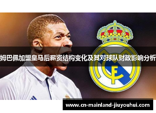 姆巴佩加盟皇马后薪资结构变化及其对球队财政影响分析 姆巴佩加盟皇马后薪资结构变化及其对球队财政影响分析
