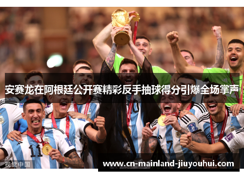 安赛龙在阿根廷公开赛精彩反手抽球得分引爆全场掌声 安赛龙在阿根廷公开赛精彩反手抽球得分引爆全场掌声