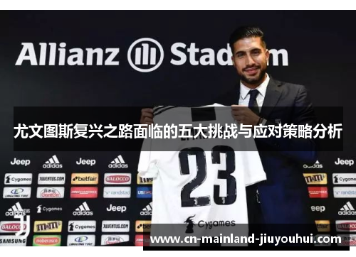 尤文图斯复兴之路面临的五大挑战与应对策略分析 尤文图斯复兴之路面临的五大挑战与应对策略分析