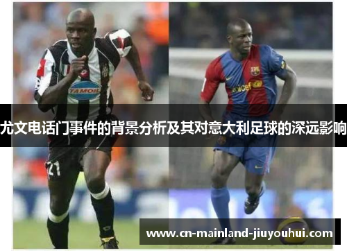 尤文电话门事件的背景分析及其对意大利足球的深远影响 尤文电话门事件的背景分析及其对意大利足球的深远影响