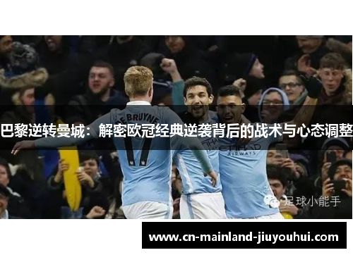 巴黎逆转曼城:解密欧冠经典逆袭背后的战术与心态调整 巴黎逆转曼城:解密欧冠经典逆袭背后的战术与心态调整