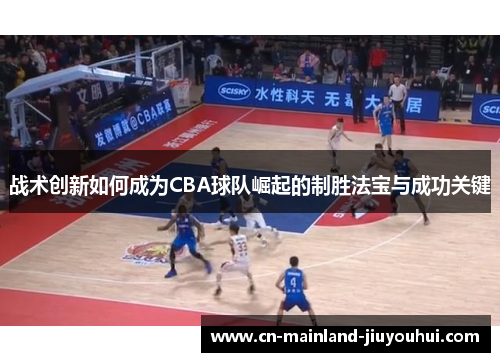 战术创新如何成为CBA球队崛起的制胜法宝与成功关键