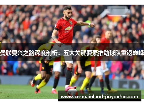 曼联复兴之路深度剖析：五大关键要素推动球队重返巅峰
