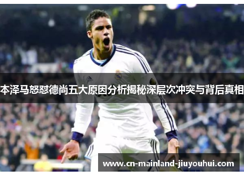 本泽马怒怼德尚五大原因分析揭秘深层次冲突与背后真相