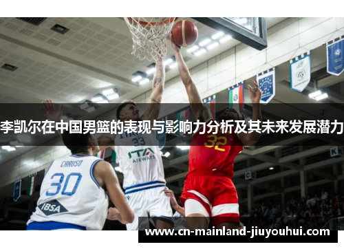 李凯尔在中国男篮的表现与影响力分析及其未来发展潜力 李凯尔在中国男篮的表现与影响力分析及其未来发展潜力
