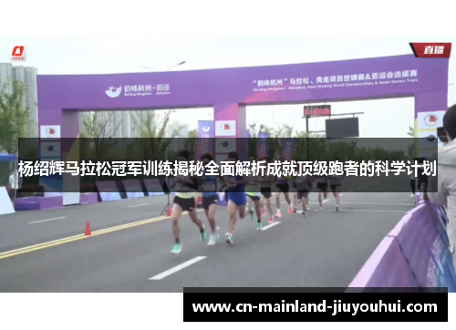 杨绍辉马拉松冠军训练揭秘全面解析成就顶级跑者的科学计划 杨绍辉马拉松冠军训练揭秘全面解析成就顶级跑者的科学计划