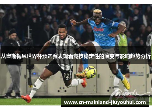 从奥斯梅恩世界杯预选赛表现看竞技稳定性的演变与影响趋势分析