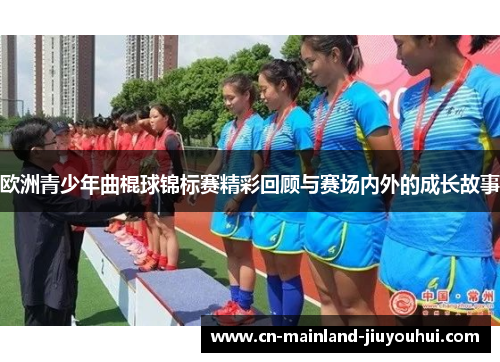 欧洲青少年曲棍球锦标赛精彩回顾与赛场内外的成长故事