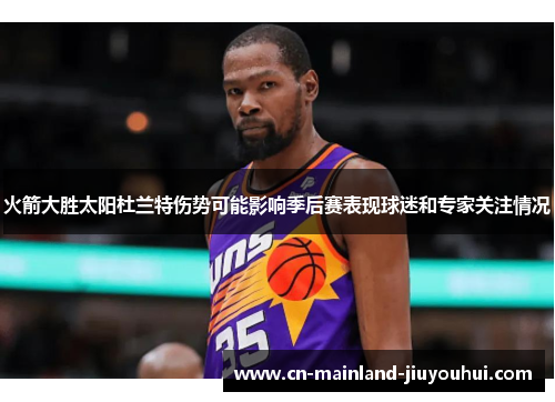 火箭大胜太阳杜兰特伤势可能影响季后赛表现球迷和专家关注情况