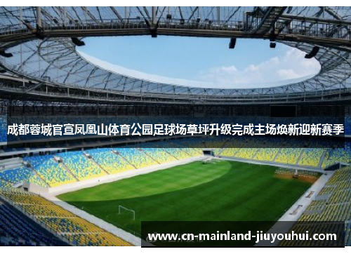 成都蓉城官宣凤凰山体育公园足球场草坪升级完成主场焕新迎新赛季 成都蓉城官宣凤凰山体育公园足球场草坪升级完成主场焕新迎新赛季