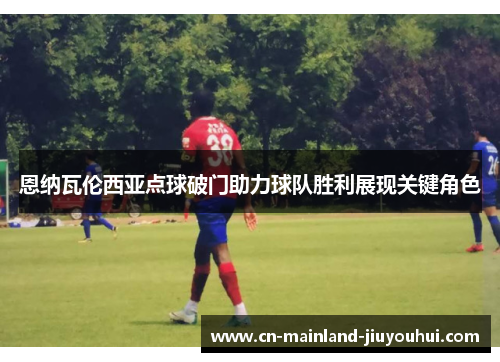 恩纳瓦伦西亚点球破门助力球队胜利展现关键角色