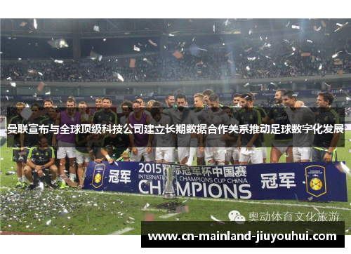 曼联宣布与全球顶级科技公司建立长期数据合作关系推动足球数字化发展 曼联宣布与全球顶级科技公司建立长期数据合作关系推动足球数字化发展