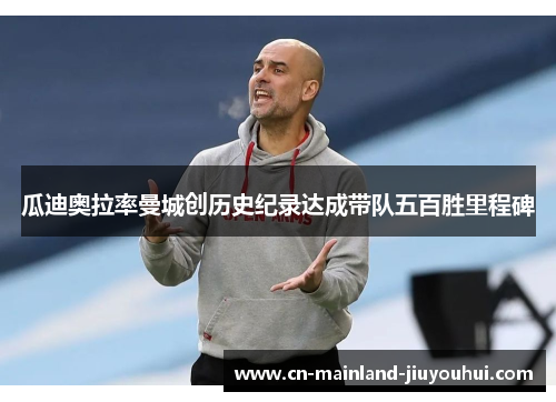 瓜迪奥拉率曼城创历史纪录达成带队五百胜里程碑