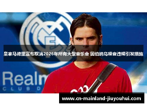 皇家马德里宣布取消2026年所有大型音乐会 因伯纳乌噪音违规引发措施