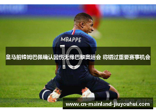 皇马前锋姆巴佩确认因伤无缘巴黎奥运会 将错过重要赛事机会