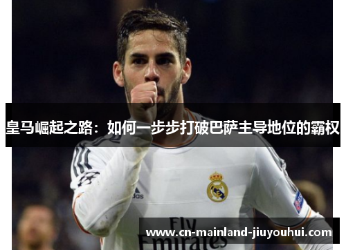 皇马崛起之路：如何一步步打破巴萨主导地位的霸权