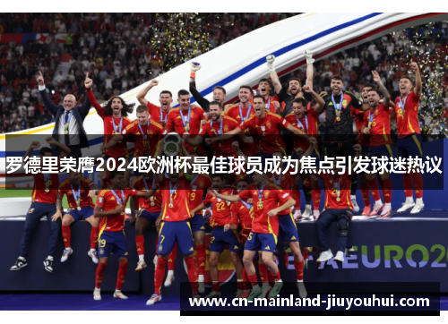 罗德里荣膺2024欧洲杯最佳球员成为焦点引发球迷热议 罗德里荣膺2024欧洲杯最佳球员成为焦点引发球迷热议