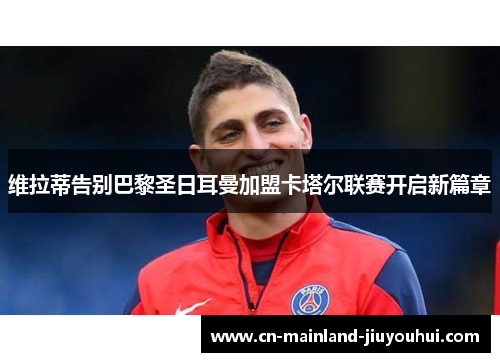 维拉蒂告别巴黎圣日耳曼加盟卡塔尔联赛开启新篇章 维拉蒂告别巴黎圣日耳曼加盟卡塔尔联赛开启新篇章