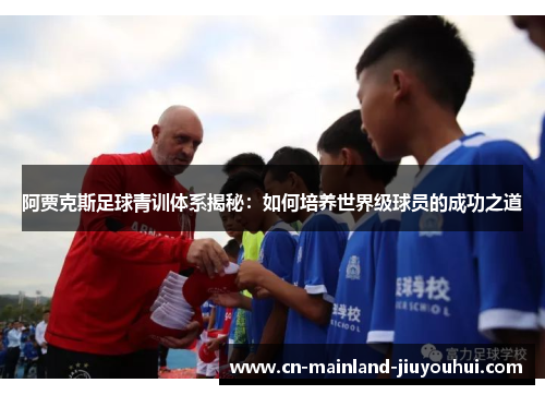 阿贾克斯足球青训体系揭秘:如何培养世界级球员的成功之道 阿贾克斯足球青训体系揭秘:如何培养世界级球员的成功之道