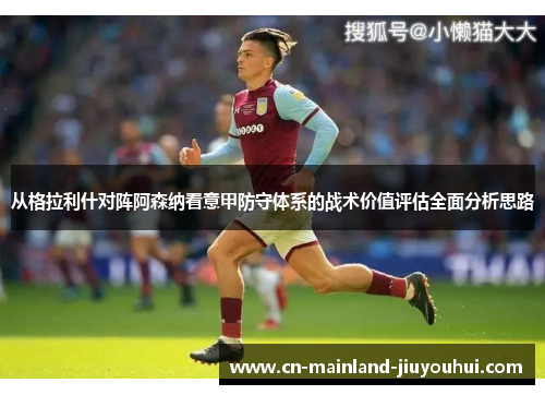 从格拉利什对阵阿森纳看意甲防守体系的战术价值评估全面分析思路 从格拉利什对阵阿森纳看意甲防守体系的战术价值评估全面分析思路